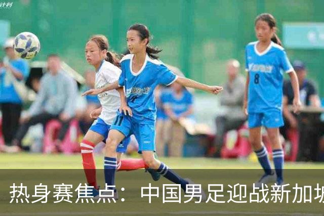 热身赛焦点：中国男足迎战新加坡，武磊即将迎来国家队百场里程碑